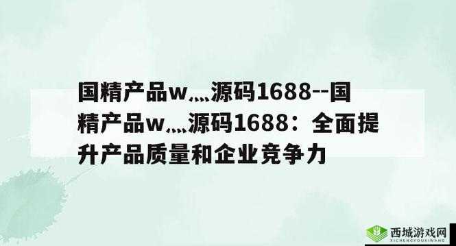 国内产品网站 W 源码 1688：您的优质选择